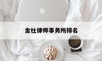 金杜律师事务所排名(金杜律师事务所排名创收排名)