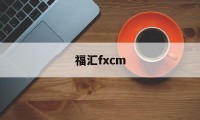 福汇fxcm(福汇fxcm官网是多少)