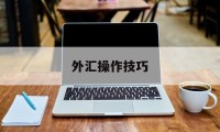 外汇操作技巧(外汇操作视频教程)