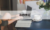 ib炒外汇(外汇炒作平台)