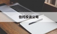 信托投资公司(信托投资公司属于非银行金融机构吗)