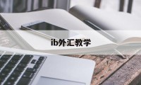 ib外汇教学(外汇平台ib代理怎么做)