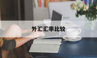 外汇汇率比较(外汇汇率和什么有关)