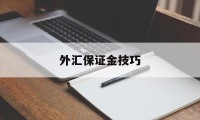 外汇保证金技巧(外汇保证金的计算方法)