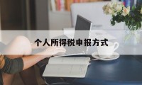 个人所得税申报方式(个人所得税申报方式选单位还是个人)