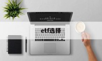 etf选择(etf选择因素)