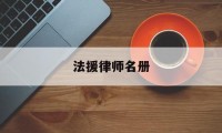 法援律师名册(法律援助中心 律师事务所)