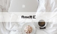 ftmo外汇(外汇ftm账户)