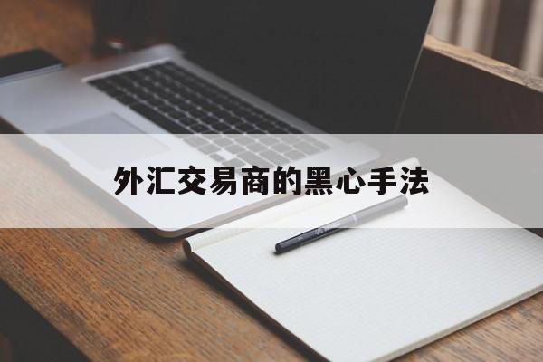 外汇交易商的黑心手法(外汇交易商的黑心手法是)