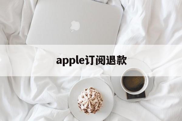 apple订阅退款(Apple订阅退款网页)