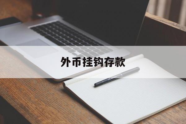 外币挂钩存款(外币存款什么意思)