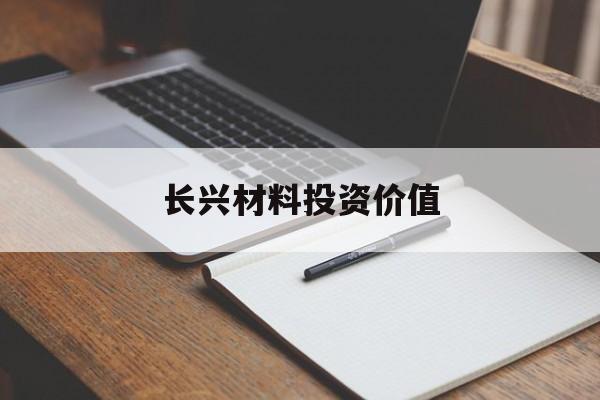 长兴材料投资价值(长兴材料工业股份有限公司官网)